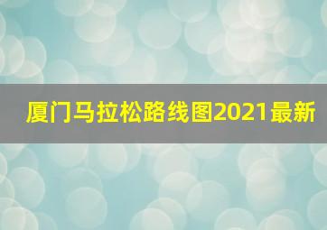 厦门马拉松路线图2021最新