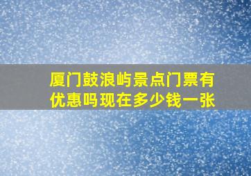 厦门鼓浪屿景点门票有优惠吗现在多少钱一张