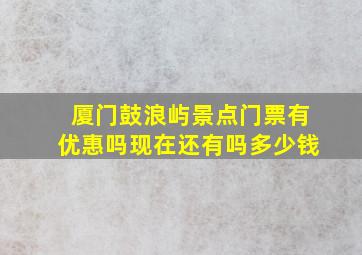 厦门鼓浪屿景点门票有优惠吗现在还有吗多少钱