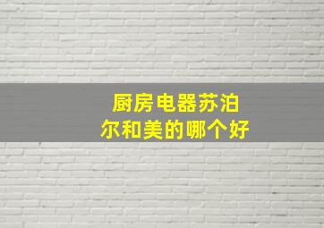 厨房电器苏泊尔和美的哪个好