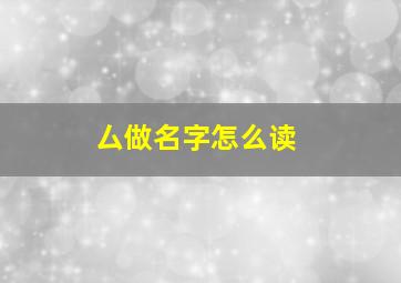 厶做名字怎么读