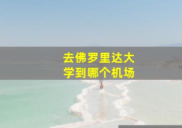 去佛罗里达大学到哪个机场