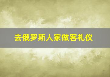 去俄罗斯人家做客礼仪