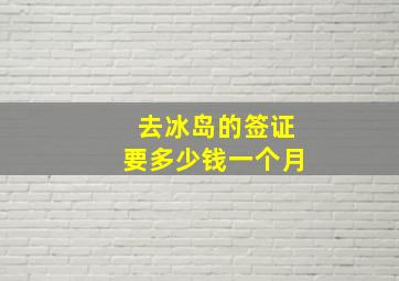 去冰岛的签证要多少钱一个月