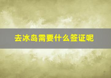 去冰岛需要什么签证呢