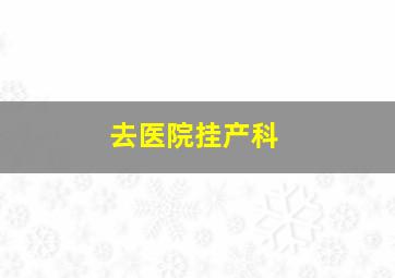 去医院挂产科