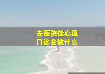 去医院挂心理门诊会做什么