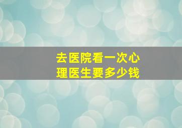 去医院看一次心理医生要多少钱