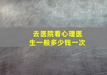 去医院看心理医生一般多少钱一次