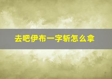 去吧伊布一字斩怎么拿