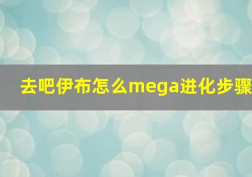 去吧伊布怎么mega进化步骤