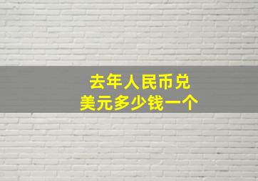 去年人民币兑美元多少钱一个