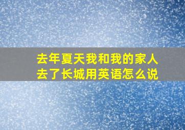 去年夏天我和我的家人去了长城用英语怎么说