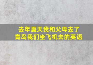 去年夏天我和父母去了青岛我们坐飞机去的英语