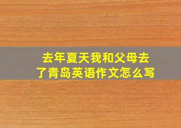 去年夏天我和父母去了青岛英语作文怎么写