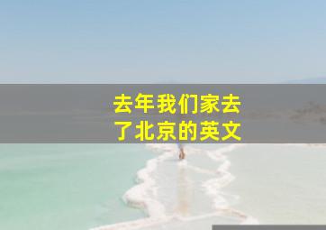 去年我们家去了北京的英文