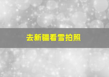 去新疆看雪拍照