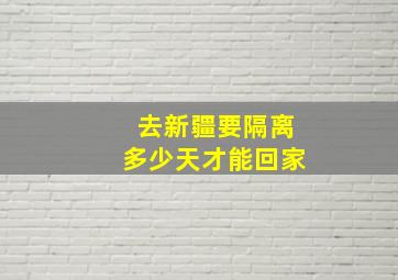 去新疆要隔离多少天才能回家