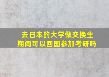 去日本的大学做交换生期间可以回国参加考研吗