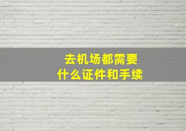 去机场都需要什么证件和手续