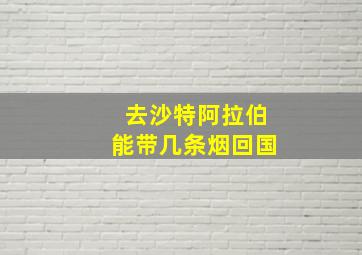 去沙特阿拉伯能带几条烟回国