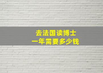 去法国读博士一年需要多少钱