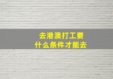 去港澳打工要什么条件才能去