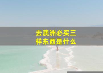 去澳洲必买三样东西是什么