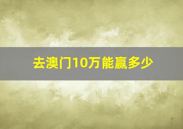 去澳门10万能赢多少