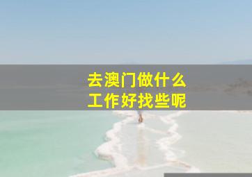 去澳门做什么工作好找些呢