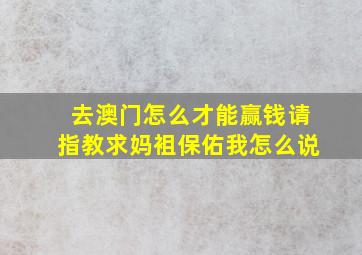 去澳门怎么才能赢钱请指教求妈袓保佑我怎么说