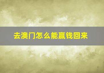 去澳门怎么能赢钱回来