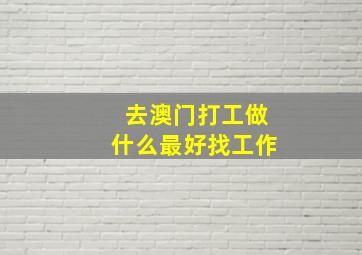 去澳门打工做什么最好找工作