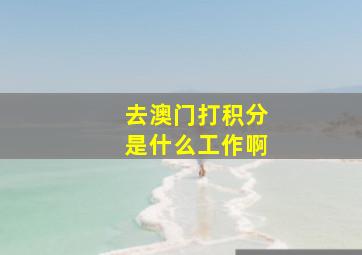 去澳门打积分是什么工作啊