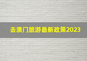 去澳门旅游最新政策2023