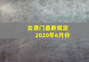 去澳门最新规定2020年6月份