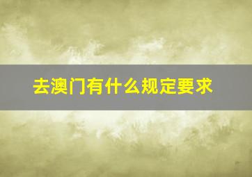 去澳门有什么规定要求