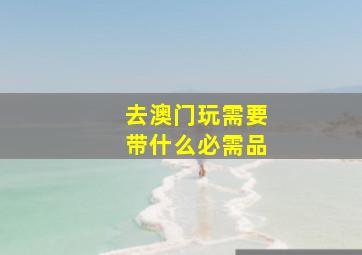 去澳门玩需要带什么必需品