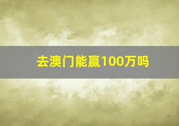 去澳门能赢100万吗