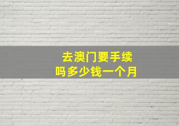 去澳门要手续吗多少钱一个月