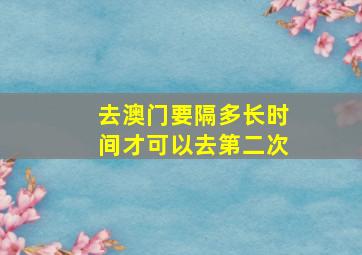 去澳门要隔多长时间才可以去第二次