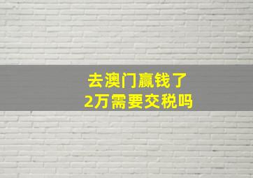 去澳门赢钱了2万需要交税吗