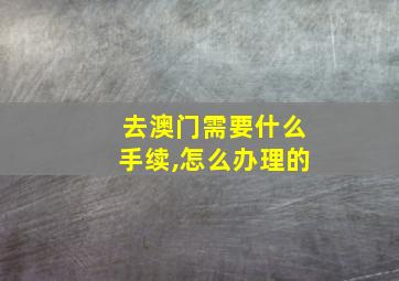 去澳门需要什么手续,怎么办理的