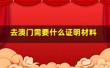 去澳门需要什么证明材料