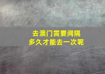 去澳门需要间隔多久才能去一次呢