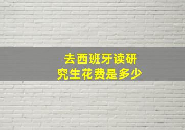 去西班牙读研究生花费是多少