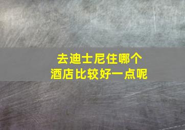 去迪士尼住哪个酒店比较好一点呢