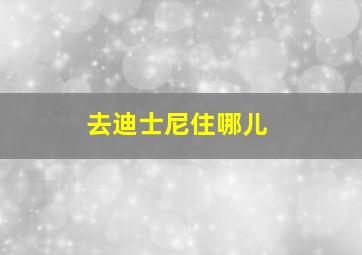 去迪士尼住哪儿