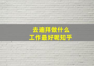 去迪拜做什么工作最好呢知乎