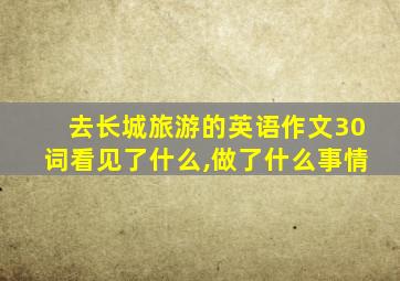 去长城旅游的英语作文30词看见了什么,做了什么事情